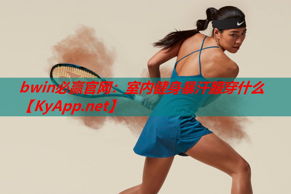 bwin必赢官网：室内健身暴汗服穿什么