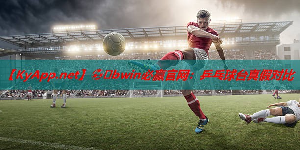 ⚽️bwin必赢官网：乒乓球台真假对比