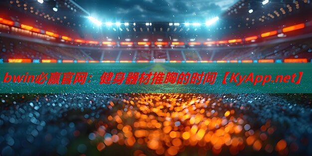 bwin必赢官网：健身器材推胸的时间