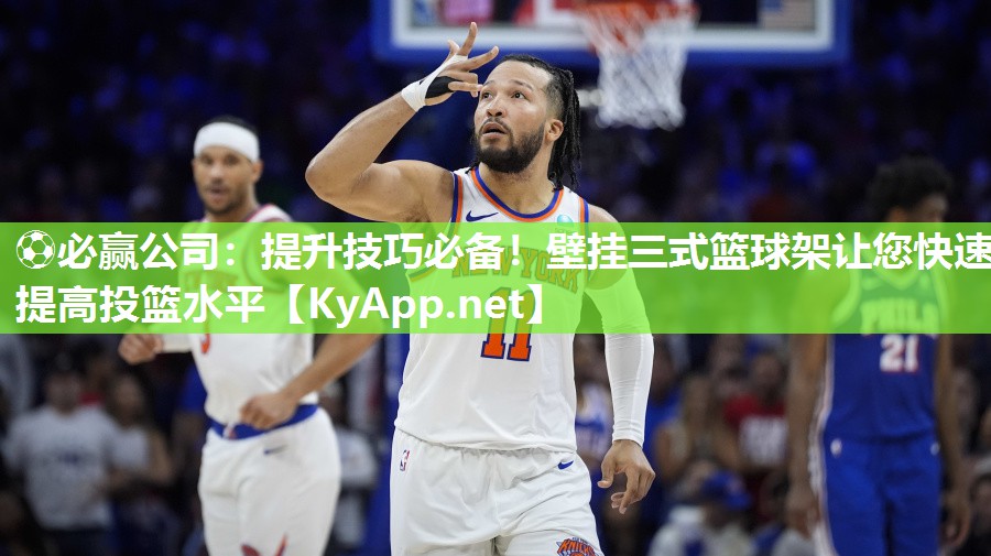 ⚽必赢公司：提升技巧必备！壁挂三式篮球架让您快速提高投篮水平