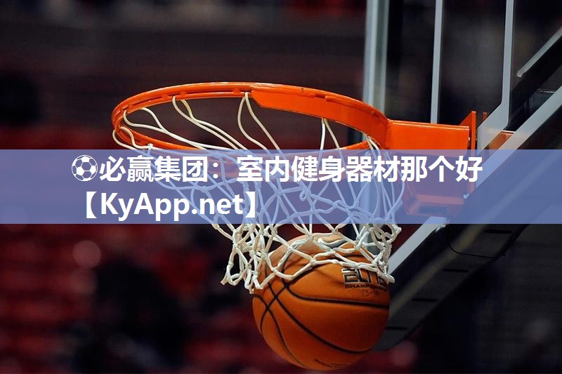 ⚽必赢集团：室内健身器材那个好