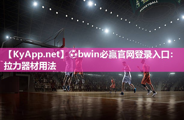 ⚽bwin必赢官网登录入口：拉力器材用法