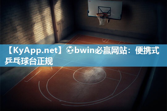 ⚽bwin必赢网站：便携式乒乓球台正规