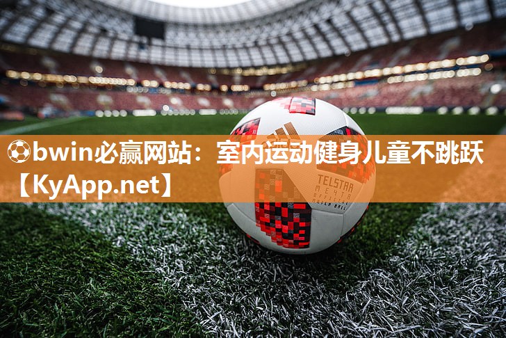 ⚽bwin必赢网站：室内运动健身儿童不跳跃