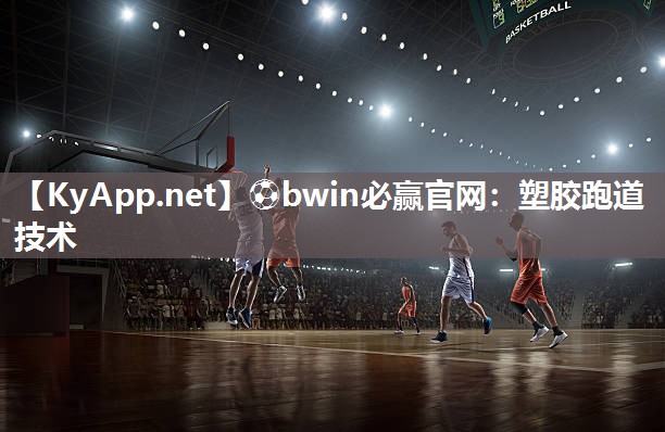 ⚽bwin必赢官网：塑胶跑道技术
