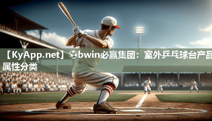 ⚽bwin必赢集团：室外乒乓球台产品属性分类
