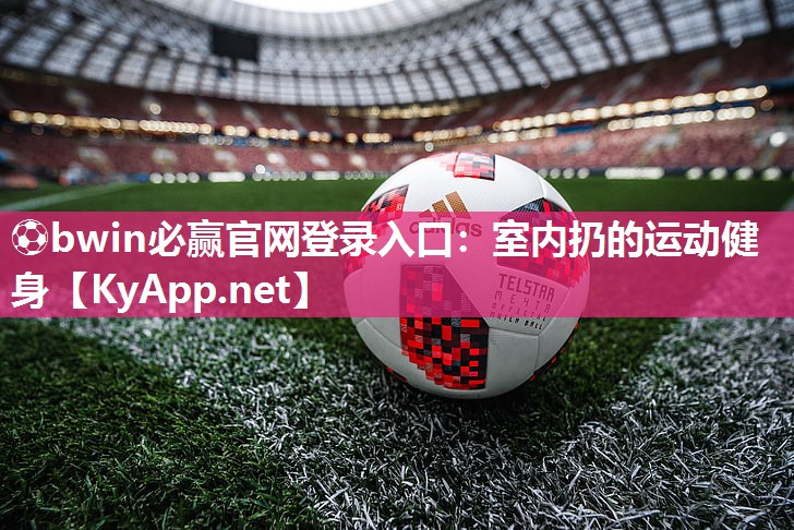 ⚽bwin必赢官网登录入口：室内扔的运动健身