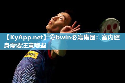 ⚽bwin必赢集团：室内健身需要注意哪些