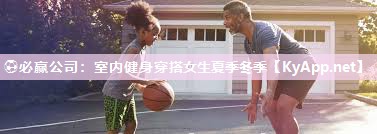 ⚽必赢公司：室内健身穿搭女生夏季冬季