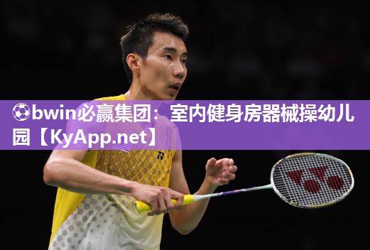 ⚽bwin必赢集团：室内健身房器械操幼儿园