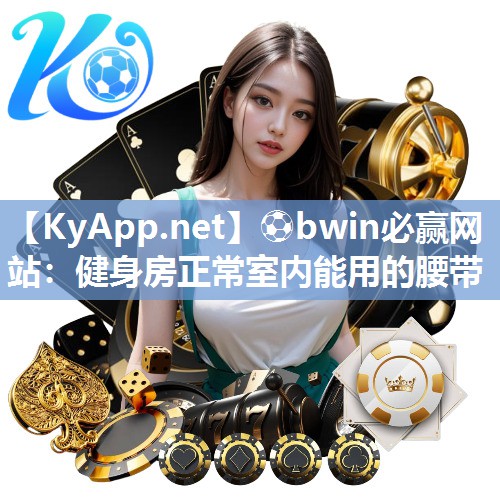 ⚽bwin必赢网站：健身房正常室内能用的腰带