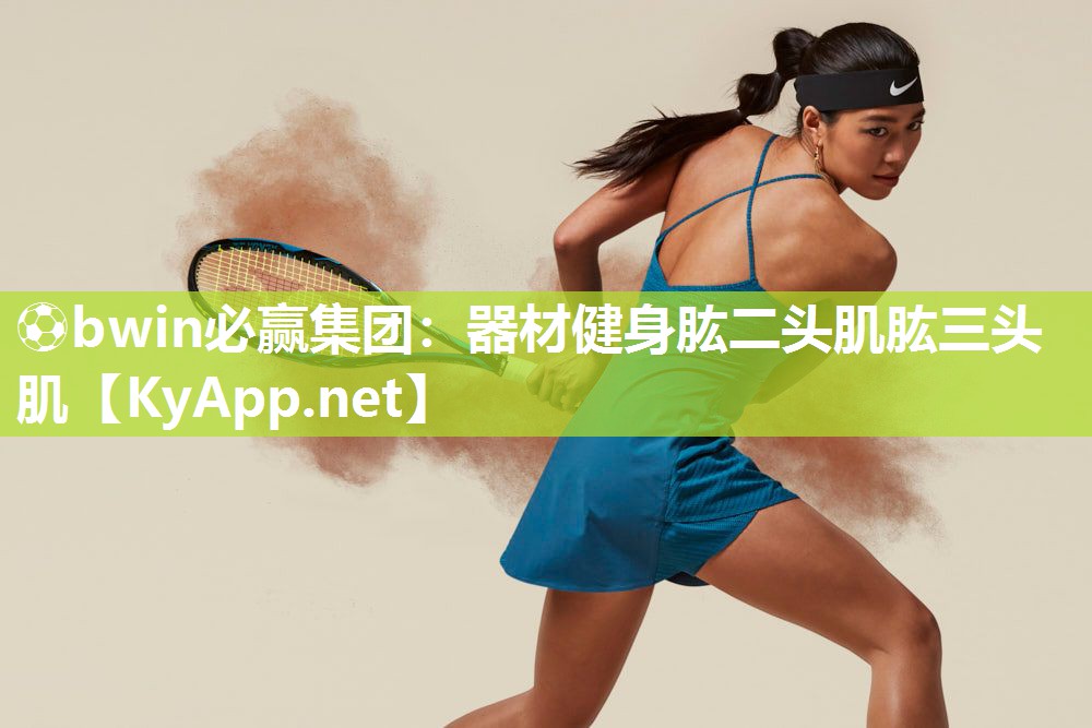 ⚽bwin必赢集团：器材健身肱二头肌肱三头肌