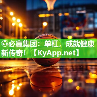 ⚽必赢集团：单杠，成就健康新传奇！