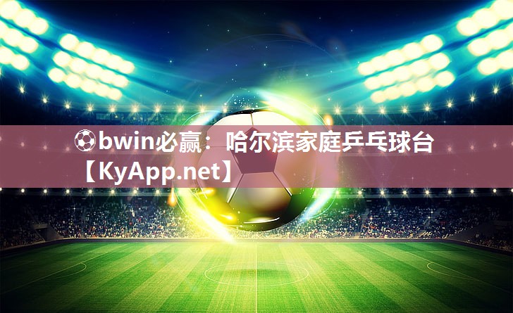 ⚽bwin必赢：哈尔滨家庭乒乓球台