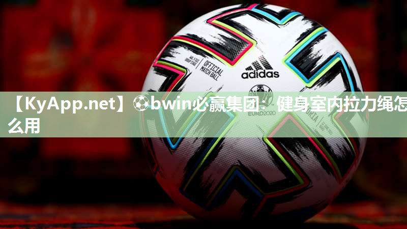 ⚽bwin必赢集团：健身室内拉力绳怎么用