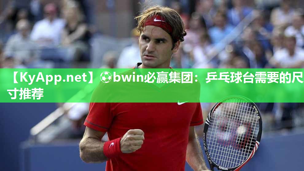 ⚽bwin必赢集团：乒乓球台需要的尺寸推荐