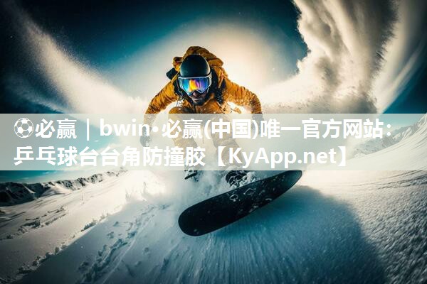 ⚽必赢｜bwin·必赢(中国)唯一官方网站：乒乓球台台角防撞胶