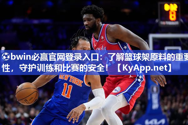 ⚽bwin必赢官网登录入口：了解篮球架原料的重要性，守护训练和比赛的安全！