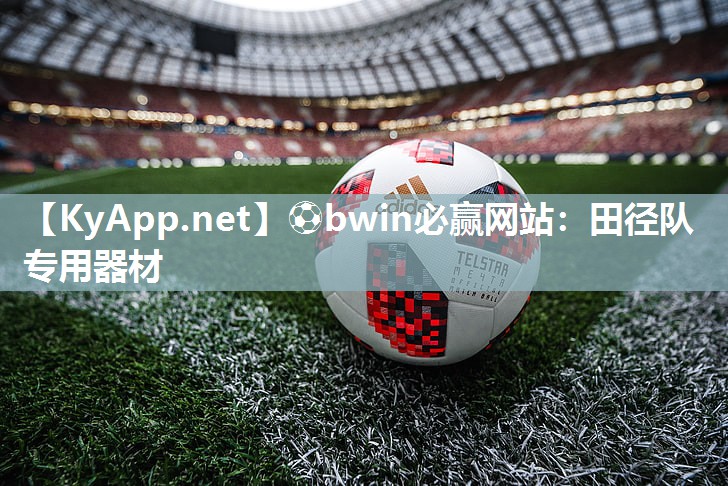 ⚽bwin必赢网站：田径队专用器材