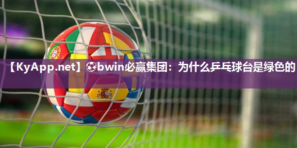 ⚽bwin必赢集团：为什么乒乓球台是绿色的