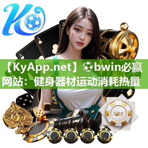⚽bwin必赢网站：健身器材运动消耗热量
