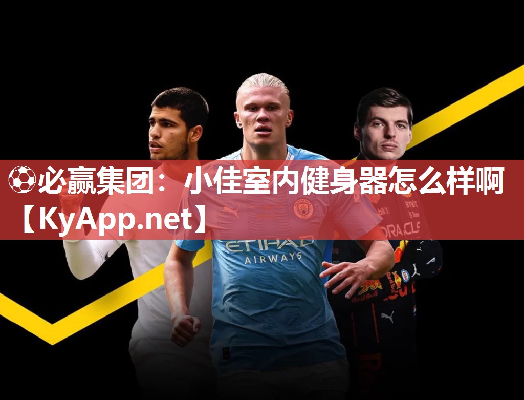 ⚽必赢集团：小佳室内健身器怎么样啊