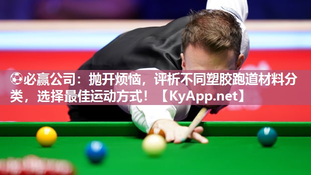 ⚽必赢公司：抛开烦恼，评析不同塑胶跑道材料分类，选择最佳运动方式！