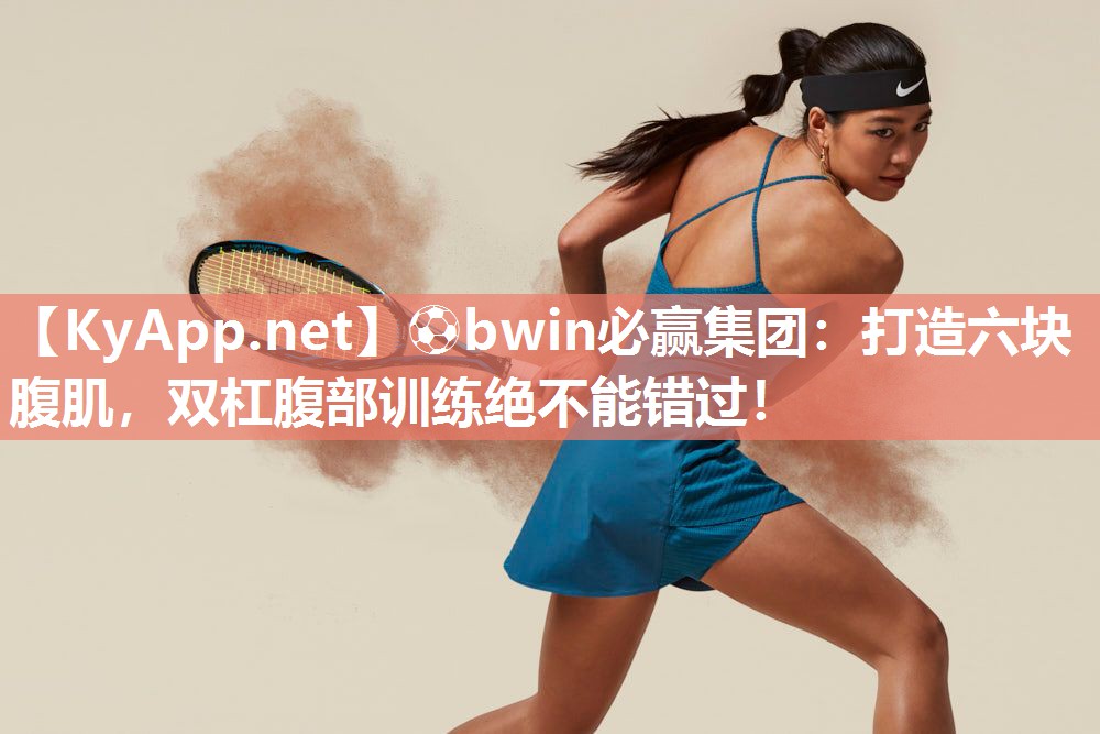 ⚽bwin必赢集团：打造六块腹肌，双杠腹部训练绝不能错过！