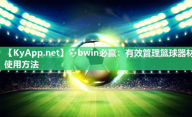 ⚽bwin必赢：有效管理篮球器材使用方法