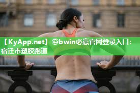 ⚽bwin必赢官网登录入口：宿迁市塑胶跑道