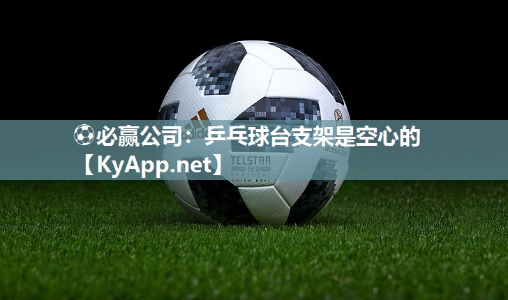 ⚽必赢公司：乒乓球台支架是空心的