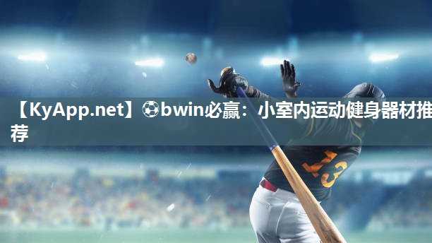 ⚽bwin必赢：小室内运动健身器材推荐