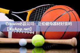 ⚽bwin必赢公司：正伦健身器材好贵吗