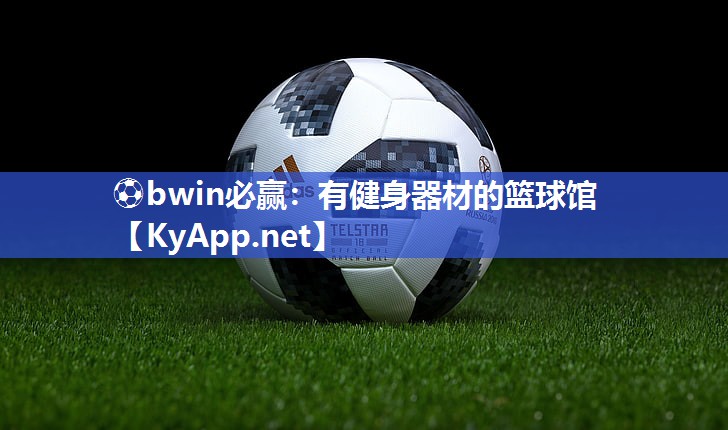 ⚽bwin必赢：有健身器材的篮球馆