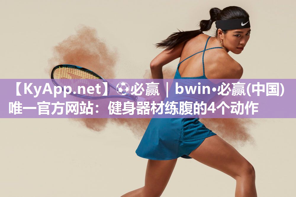 ⚽必赢｜bwin·必赢(中国)唯一官方网站：健身器材练腹的4个动作