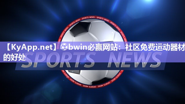 ⚽bwin必赢网站：社区免费运动器材的好处