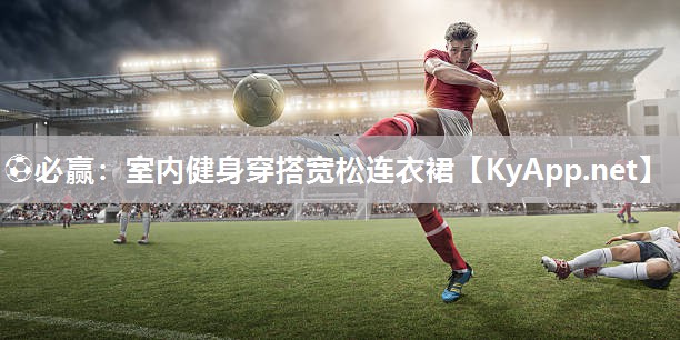 ⚽必赢：室内健身穿搭宽松连衣裙