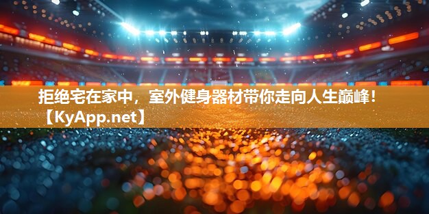 拒绝宅在家中，室外健身器材带你走向人生巅峰！