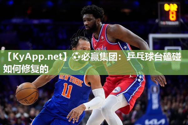 ⚽必赢集团：乒乓球台磕碰如何修复的