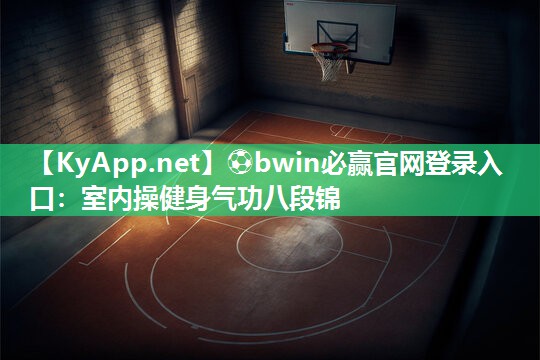 ⚽bwin必赢官网登录入口：室内操健身气功八段锦