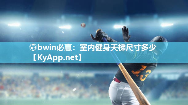⚽bwin必赢：室内健身天梯尺寸多少