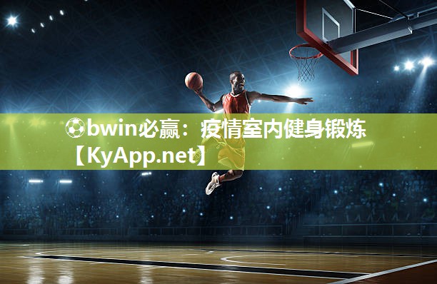 ⚽bwin必赢：疫情室内健身锻炼