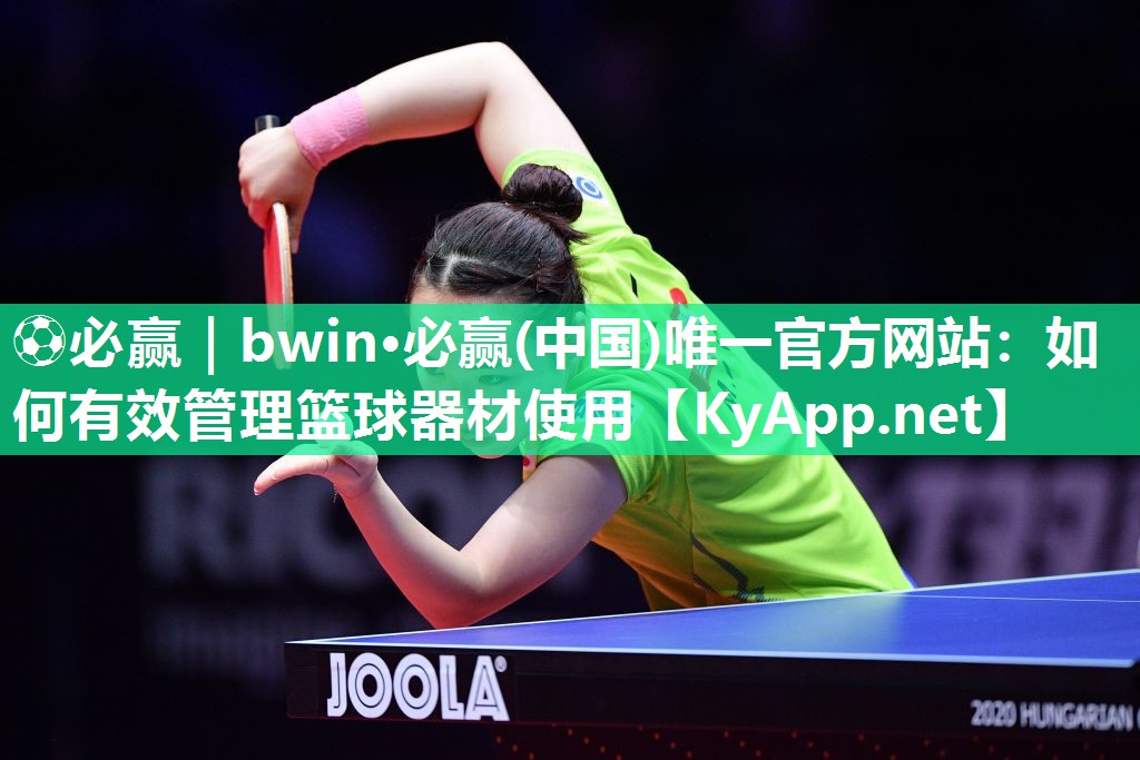 ⚽必赢｜bwin·必赢(中国)唯一官方网站：如何有效管理篮球器材使用