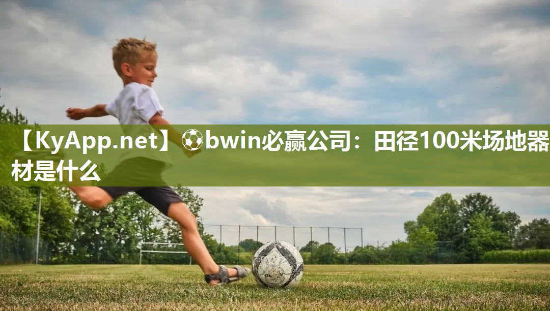 ⚽bwin必赢公司：田径100米场地器材是什么
