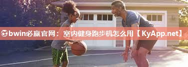 ⚽bwin必赢官网：室内健身跑步机怎么用
