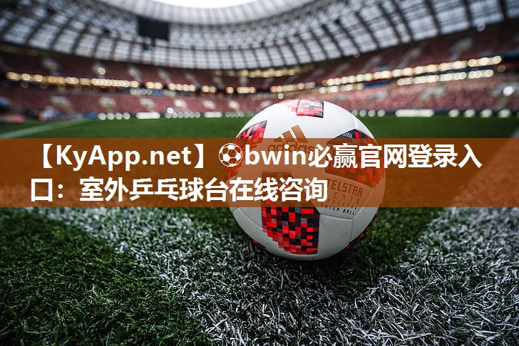 ⚽bwin必赢官网登录入口：室外乒乓球台在线咨询