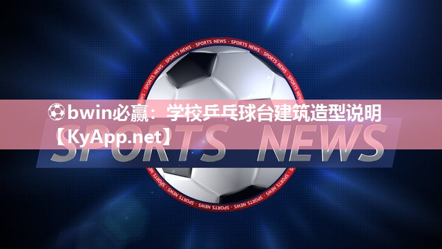 ⚽bwin必赢：学校乒乓球台建筑造型说明