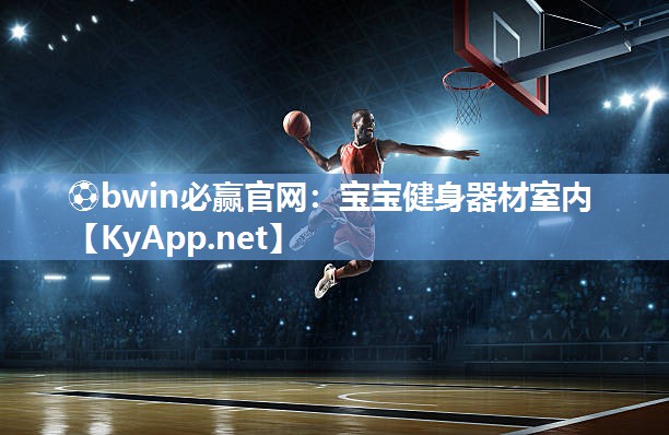 ⚽bwin必赢官网：宝宝健身器材室内