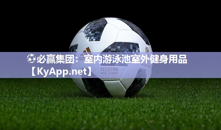 ⚽必赢集团：室内游泳池室外健身用品