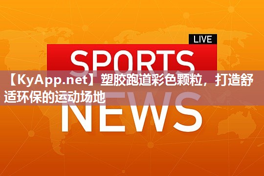 塑胶跑道彩色颗粒，打造舒适环保的运动场地